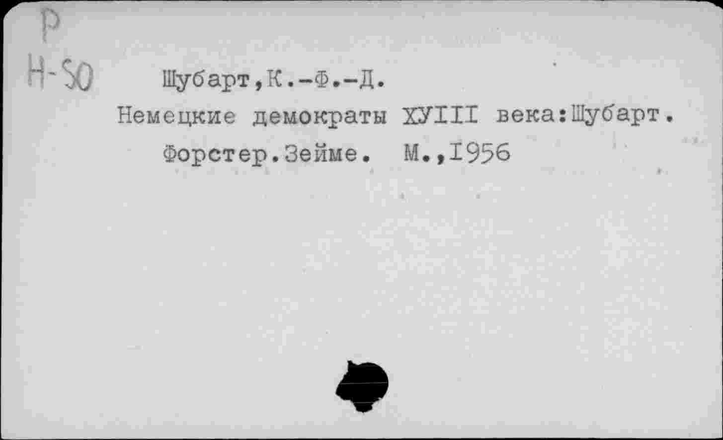 ﻿Шубарт,К.-Ф.-Д.
Немецкие демократы ХУИ1 века:Шубарт.
Форстер.Зейме. М.,1956